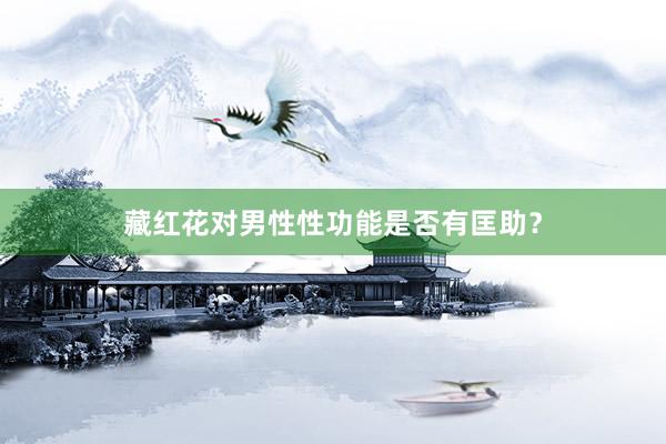 藏红花对男性性功能是否有匡助?
