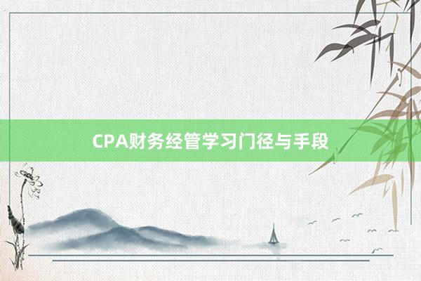 CPA财务经管学习门径与手段