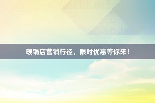 暖锅店营销行径，限时优惠等你来！